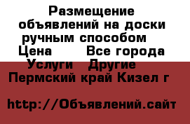  Размещение объявлений на доски ручным способом. › Цена ­ 8 - Все города Услуги » Другие   . Пермский край,Кизел г.